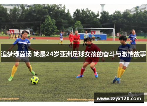 追梦绿茵场 她是24岁亚洲足球女孩的奋斗与激情故事