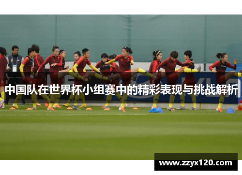 中国队在世界杯小组赛中的精彩表现与挑战解析