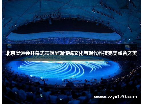 北京奥运会开幕式震撼呈现传统文化与现代科技完美融合之美