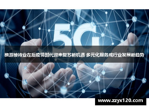 旅游接待业在后疫情时代迎来复苏新机遇 多元化服务成行业发展新趋势
